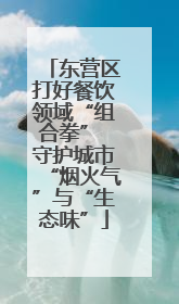 东营区打好餐饮领域“组合拳” 守护城市“烟火气”与“生态味”
