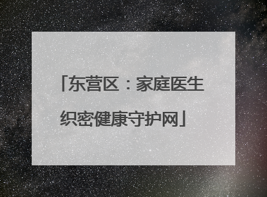 东营区：家庭医生织密健康守护网