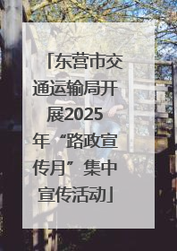 东营市交通运输局开展2025年“路政宣传月”集中宣传活动