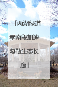 两湖绿道孝南段加速勾勒生态长廊