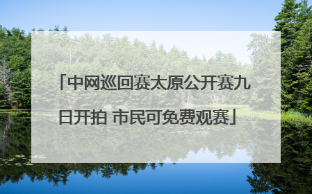 中网巡回赛太原公开赛九日开拍 市民可免费观赛