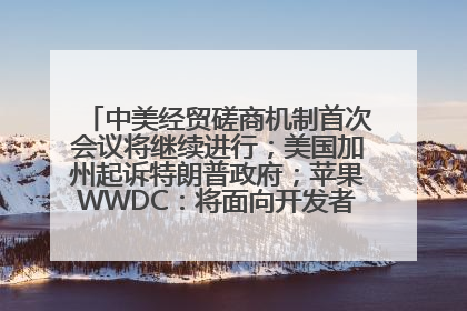 中美经贸磋商机制首次会议将继续进行；美国加州起诉特朗普政府；苹果WWDC：将面向开发者推出苹果智能模型；中办、国办发文，事关民生丨每经早参