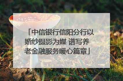 中信银行信阳分行以婚纱摄影为媒 谱写养老金融服务暖心篇章