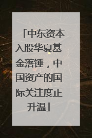 中东资本入股华夏基金落锤，中国资产的国际关注度正升温