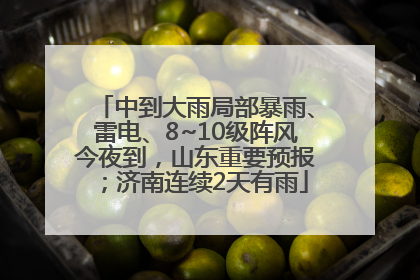 中到大雨局部暴雨、雷电、8~10级阵风今夜到，山东重要预报；济南连续2天有雨