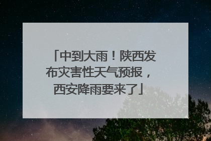 中到大雨！陕西发布灾害性天气预报，西安降雨要来了