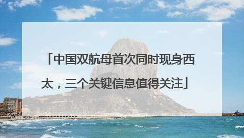 中国双航母首次同时现身西太，三个关键信息值得关注