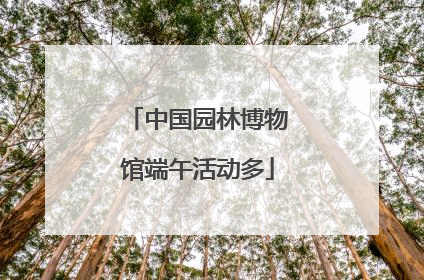 中国园林博物馆端午活动多