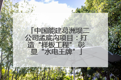 中国能建葛洲坝二公司孟底沟项目：打造“样板工程” 彰显“水电王牌”