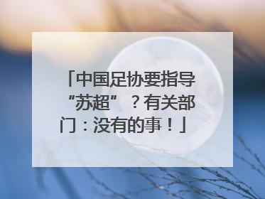 中国足协要指导“苏超”？有关部门：没有的事！