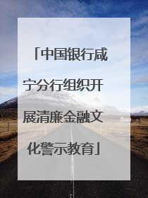 中国银行咸宁分行组织开展清廉金融文化警示教育