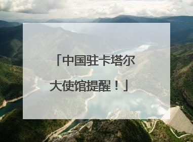 中国驻卡塔尔大使馆提醒！