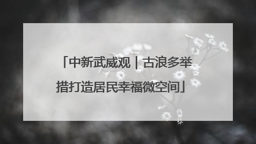 中新武威观｜古浪多举措打造居民幸福微空间