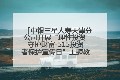 中银三星人寿天津分公司开展“理性投资 守护财富-515投资者保护宣传日”主题教育宣传活动