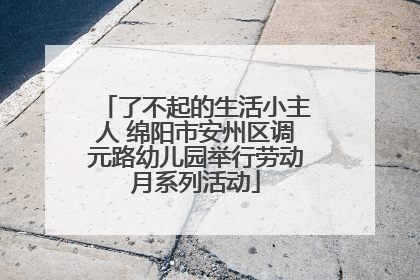 了不起的生活小主人 绵阳市安州区调元路幼儿园举行劳动月系列活动