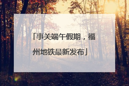 事关端午假期，福州地铁最新发布