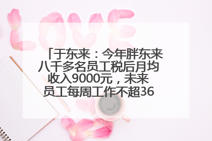 于东来：今年胖东来八千多名员工税后月均收入9000元，未来员工每周工作不超36小时，年假40天起