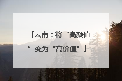 云南：将“高颜值”变为“高价值”
