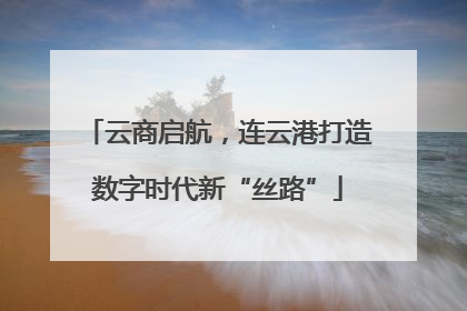 云商启航，连云港打造数字时代新“丝路”