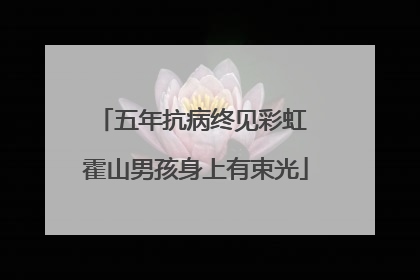 五年抗病终见彩虹 霍山男孩身上有束光