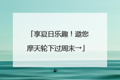享夏日乐趣！邀您摩天轮下过周末→