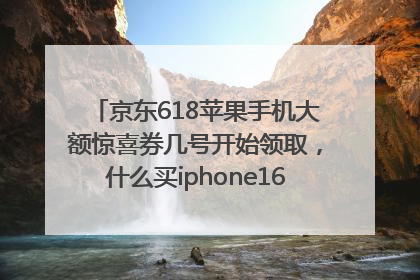 京东618苹果手机大额惊喜券几号开始领取，什么买iphone16最便宜，能降价多钱？