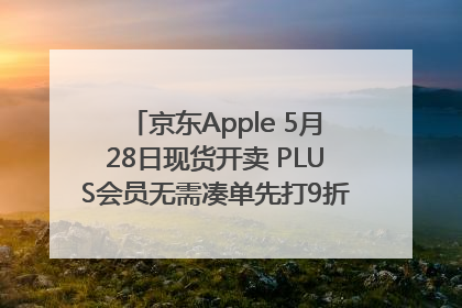 京东Apple 5月28日现货开卖 PLUS会员无需凑单先打9折再叠618优惠