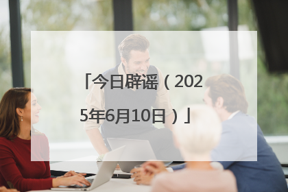今日辟谣（2025年6月10日）