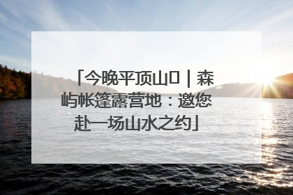今晚平顶山⑫｜森屿帐篷露营地：邀您赴一场山水之约