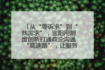 从“等诉求”到“找需求”，襄阳用制度创新打通政企沟通“高速路”，让服务“一键直达”