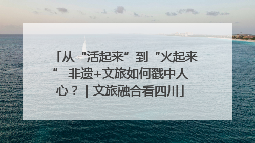 从“活起来”到“火起来” 非遗+文旅如何戳中人心？｜文旅融合看四川