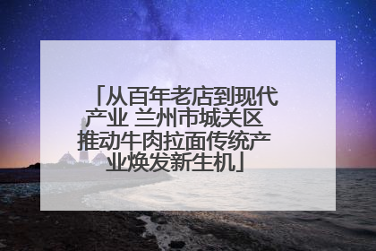 从百年老店到现代产业 兰州市城关区推动牛肉拉面传统产业焕发新生机