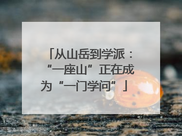 从山岳到学派：“一座山”正在成为“一门学问”
