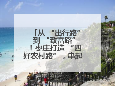 从 “出行路” 到 “致富路”！枣庄打造 “四好农村路”，串起乡村振兴新图景