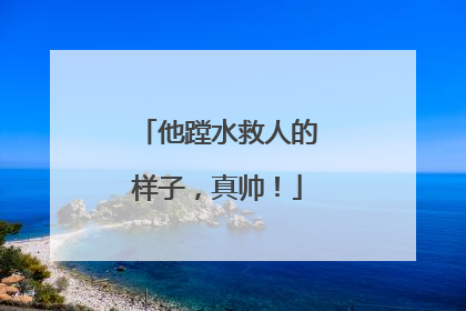 他蹚水救人的样子，真帅！