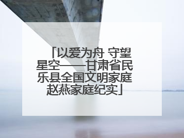 以爱为舟 守望星空——甘肃省民乐县全国文明家庭赵燕家庭纪实