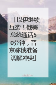 以伊继续互袭！俄美总统通话50分钟，普京称俄准备调解冲突