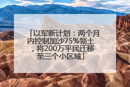 以军新计划：两个月内控制加沙75%领土，将200万平民迁移至三个小区域