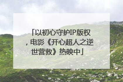 以初心守护IP版权，电影《开心超人之逆世营救》热映中