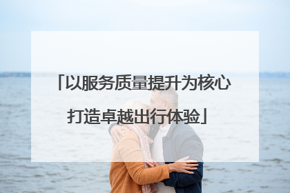 以服务质量提升为核心 打造卓越出行体验