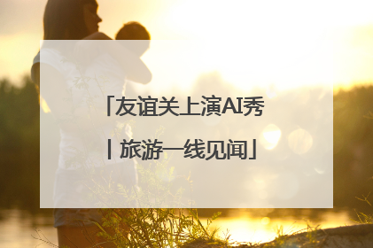 友谊关上演AI秀丨旅游一线见闻