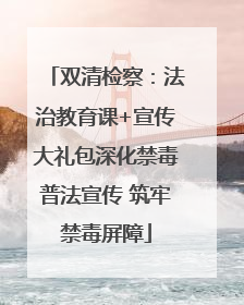 双清检察：法治教育课+宣传大礼包深化禁毒普法宣传 筑牢禁毒屏障