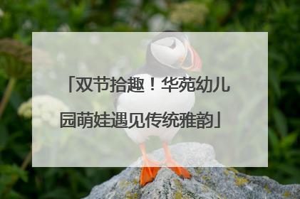 双节拾趣！华苑幼儿园萌娃遇见传统雅韵
