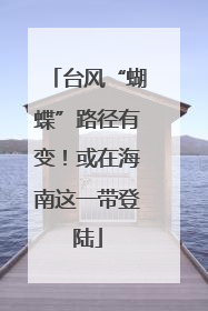 台风“蝴蝶”路径有变！或在海南这一带登陆