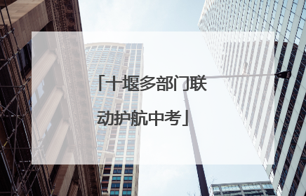 十堰多部门联动护航中考