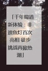 千年蜀道新体验：非遗鱼灯首次亮相 徒步挑战再掀热潮