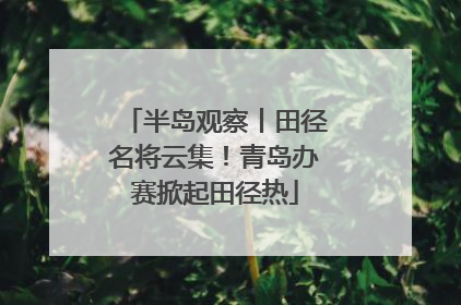 半岛观察丨田径名将云集！青岛办赛掀起田径热