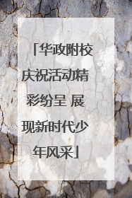 华政附校庆祝活动精彩纷呈 展现新时代少年风采