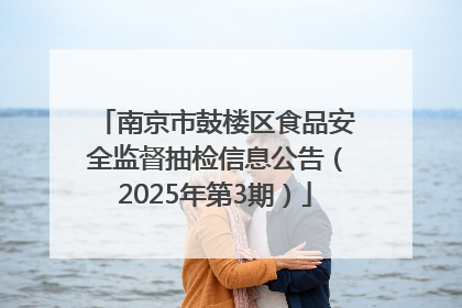 南京市鼓楼区食品安全监督抽检信息公告（2025年第3期）