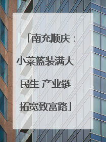 南充顺庆：小菜篮装满大民生 产业链拓宽致富路